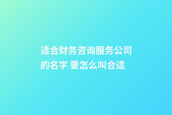 适合财务咨询服务公司的名字 要怎么叫合适-第1张-公司起名-玄机派